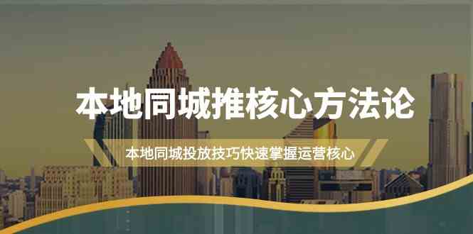 本地同城推核心方法论，本地同城投放技巧快速掌握运营核心(19节课)-一百创业网