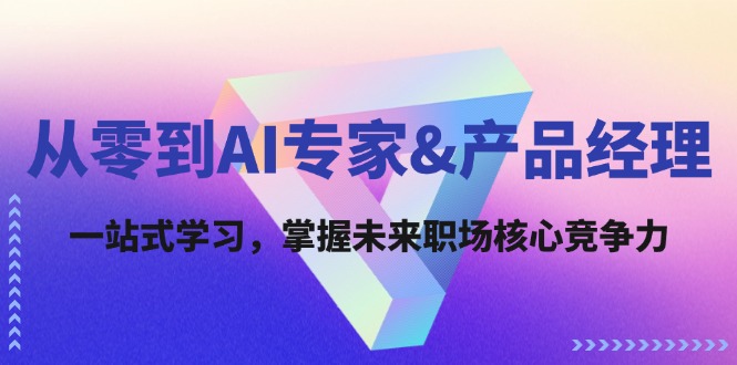 从零到AI专家&产品经理：一站式学习，掌握未来职场核心竞争力-一百创业网