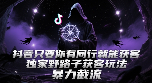 抖音只要你有同行就能获客，独家野路子获客玩法，暴力截流【揭秘】-一百创业网