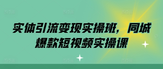 实体引流变现实操班，同城爆款短视频实操课-一百创业网