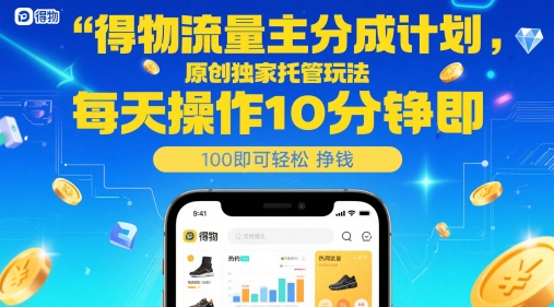 得物流量主分成计划，原创独家托管玩法，每天操作10分钟即可轻松挣米【揭秘】-一百创业网