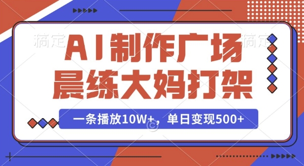 AI制作广场晨练大妈打架，一条播放10W+，单日变现多张【揭秘】-一百创业网