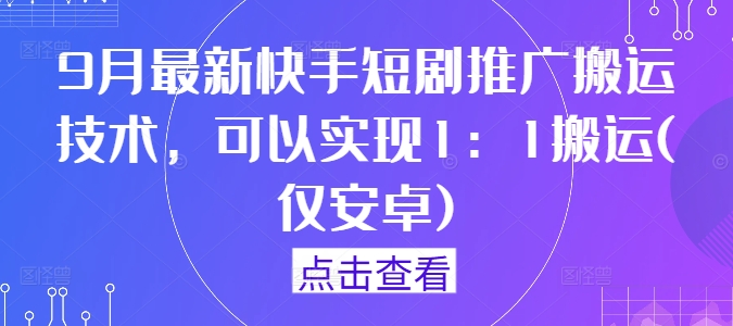 9月最新快手短剧推广搬运技术，可以实现1：1搬运(仅安卓)-一百创业网