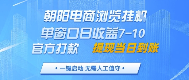 朝阳电商浏览挂G，单窗口日收益7-10，官方打款，单日提现到账，支持手机电脑【揭秘】-一百创业网