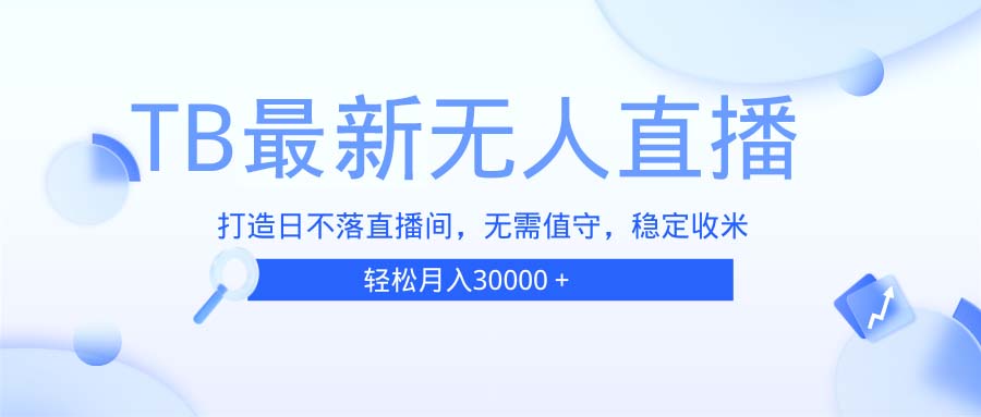 TB无人直播，打造日不落直播间，无需真人出镜，无需值守，打造日不落直…-一百创业网