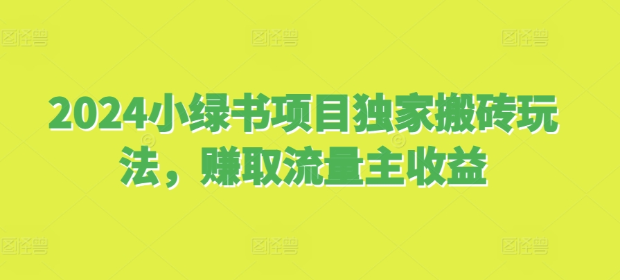 2024小绿书项目独家搬砖玩法，赚取流量主收益-一百创业网
