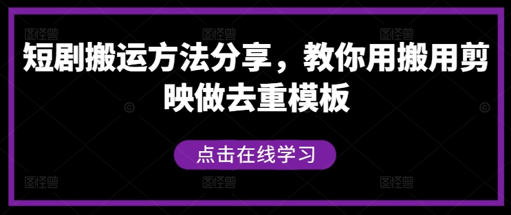 短剧搬运方法分享，教你用搬用剪映做去重模板-一百创业网
