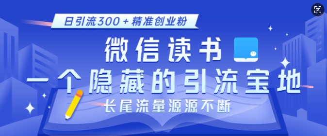 微信读书，一个隐藏的引流宝地，不为人知的小众打法，日引流300+精准创业粉，长尾流量源源不断-一百创业网