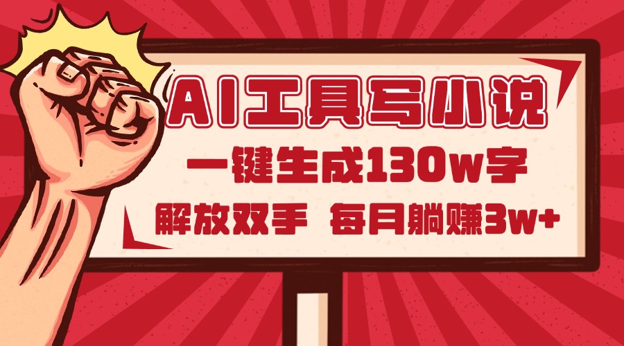 AI工具写小说2.0，一键生成130万字，解放双手，每月躺赚3w+-一百创业网