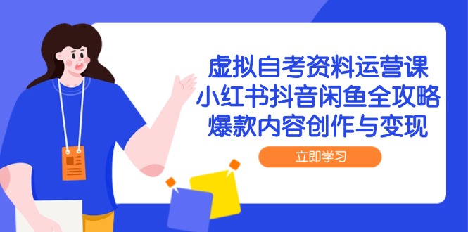 虚拟自考资料运营课，小红书抖音闲鱼全攻略，爆款内容创作与变现-一百创业网