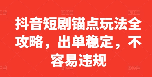 抖音短剧锚点玩法全攻略，出单稳定，不容易违规-一百创业网