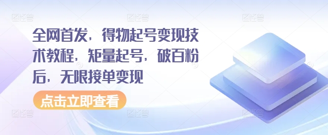 全网首发，得物起号变现技术教程，矩量起号，破百粉后，无限接单变现-一百创业网