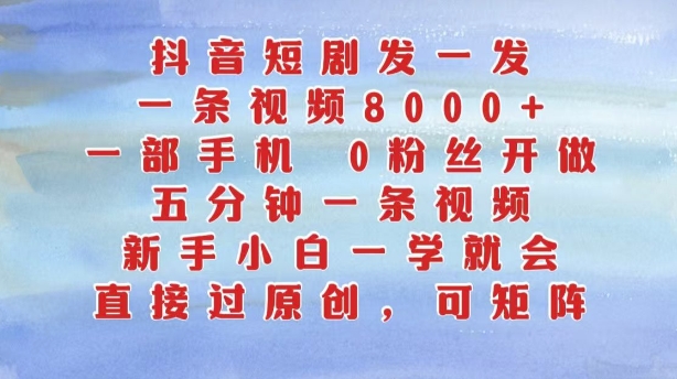抖音短剧发一发，五分钟一条视频，新手小白一学就会，只要一部手机，0粉丝即可操作-一百创业网