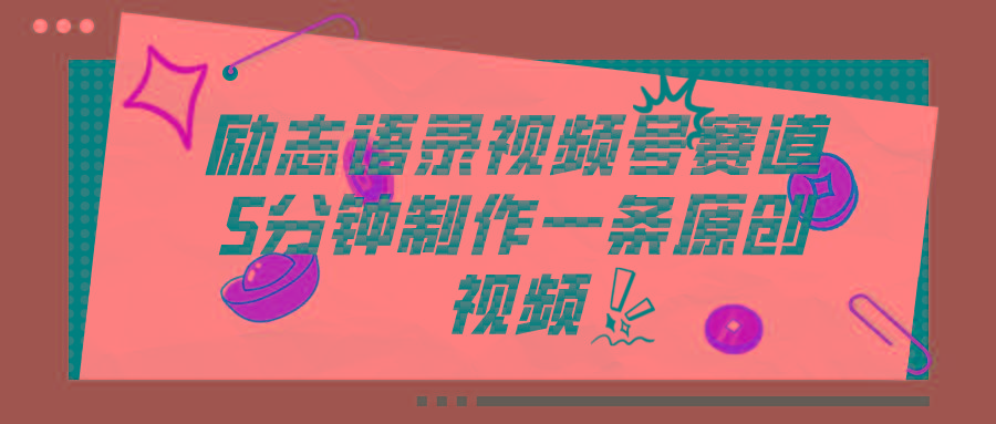 视频号励志语录赛道详解，5分钟一条，条条原创，轻松赚钱！-一百创业网