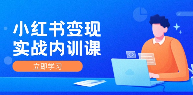 小红书变现实战内训课，0-1实现小红书-IP变现 底层逻辑/实战方法/训练结合-一百创业网