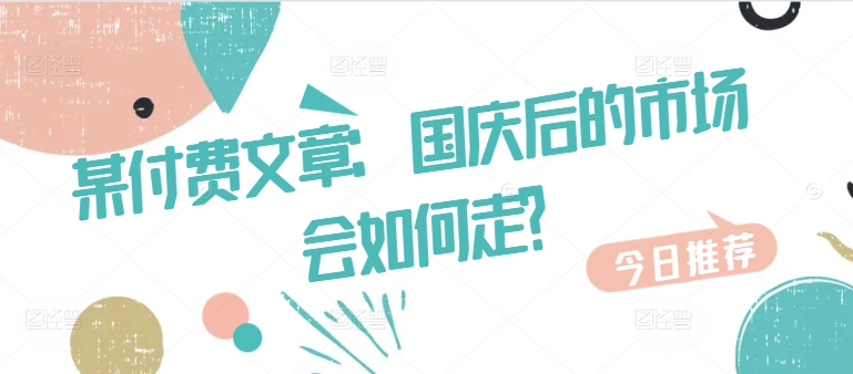 某付费文章：国庆后的市场会如何走?-一百创业网