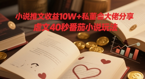 小说推文收益10W+私董会大佬分享，虐文40秒番茄小说玩法-一百创业网