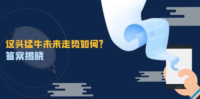 这头猛牛未来走势如何？答案揭晓，特殊行情下曙光乍现，紧握千载难逢机会-一百创业网