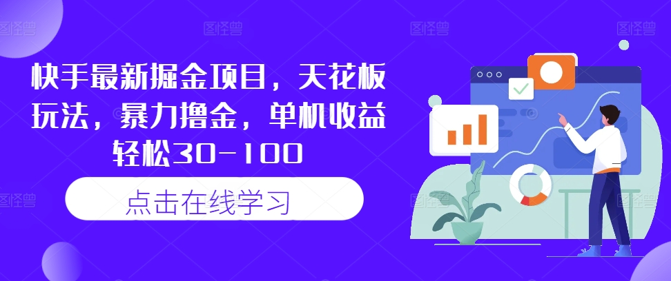 快手最新掘金项目，天花板玩法，暴力撸金，单机收益轻松30-100-一百创业网