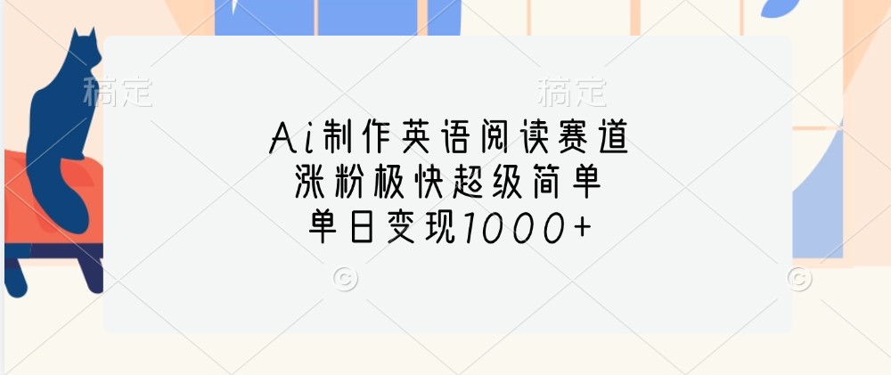 Ai制作英语阅读赛道，涨粉极快超级简单，单日变现1000+-一百创业网
