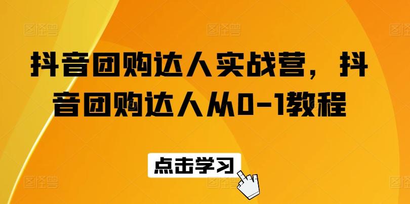 抖音团购达人实战营，抖音团购达人从0-1教程-一百创业网