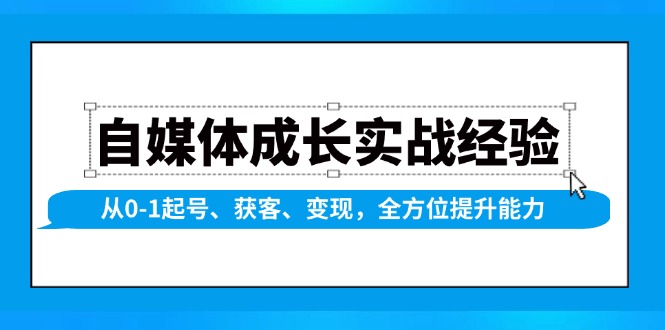 自媒体成长实战经验，从0-1起号、获客、变现，全方位提升能力-一百创业网
