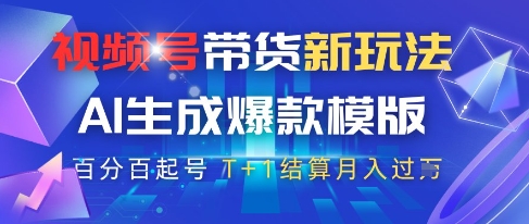 视频号带货新玩法，AI生成，百分百原创爆款模版，百分百起号，高佣商品T+1结算月入过W【揭秘】-一百创业网