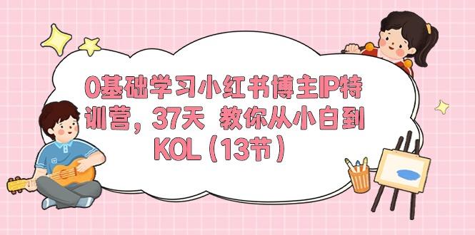 0基础学习小红书博主IP特训营，37天 教你从小白到KOL(13节-一百创业网