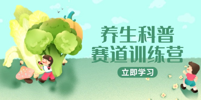 养生科普赛道训练营，AI矩阵+爆款标题+插画教学，2月3万粉接广1800/条-一百创业网