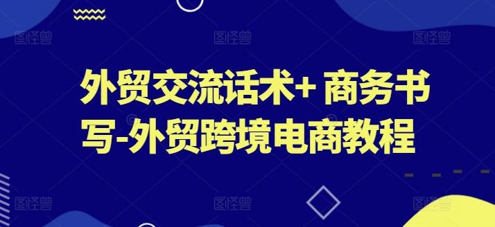 外贸交流话术+ 商务书写-外贸跨境电商教程-一百创业网