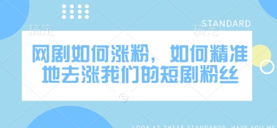 网剧如何涨粉，如何精准地去涨我们的短剧粉丝-一百创业网