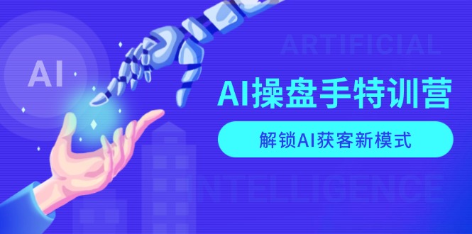 AI-操盘手特训营，解锁AI获客新模式，全面掌握AI商业应用与提示词技巧-一百创业网