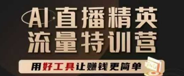 AI直播精英官方特训营，直播底层逻辑和ai实操技巧，用好工具让挣米更简单-一百创业网