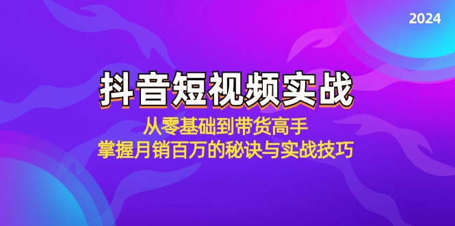 抖音短视频实战：从零基础到带货高手，掌握月销百万的秘诀与实战技巧-一百创业网