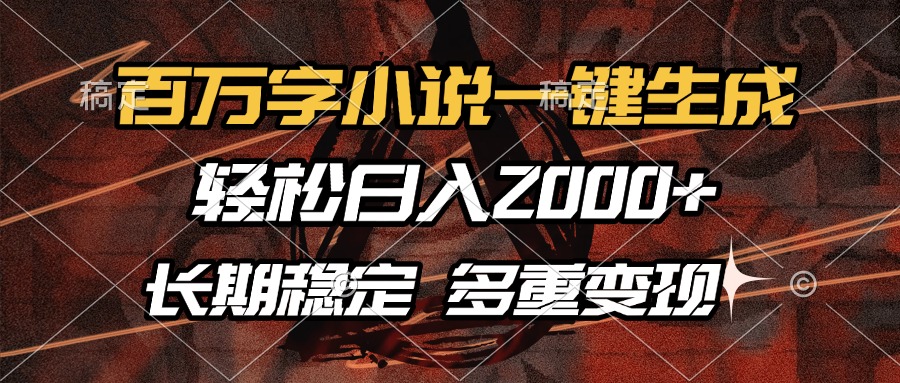 百万字小说一键生成，轻松日入2000+，长期稳定可做，多种变现方式-一百创业网
