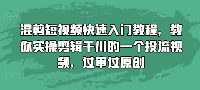混剪短视频快速入门教程，教你实操剪辑千川的一个投流视频，过审过原创-一百创业网