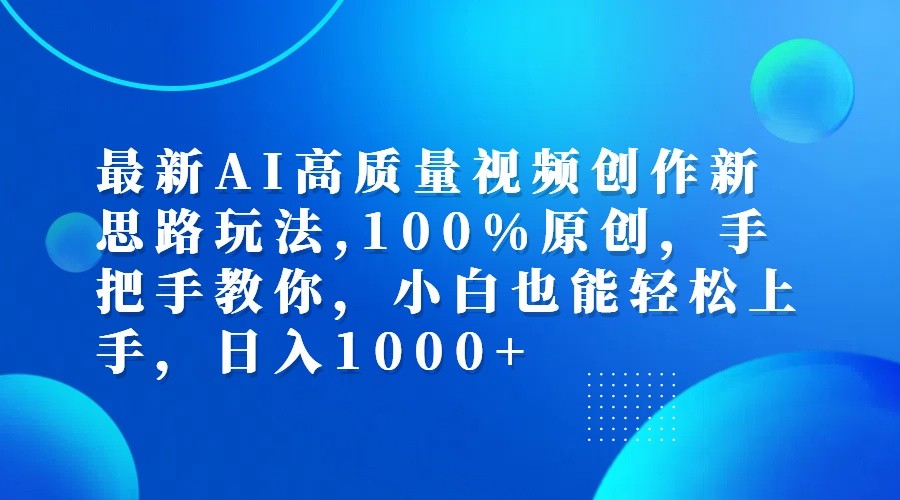 最新AI高质量视频创作新思路玩法,100%原创,手把手教你,小白也能轻松上手,日入1000+-一百创业网