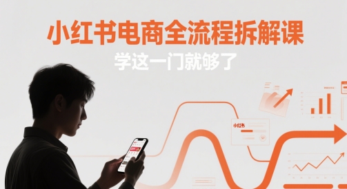 小红书电商全流程拆解课，学这一门就够了-一百创业网