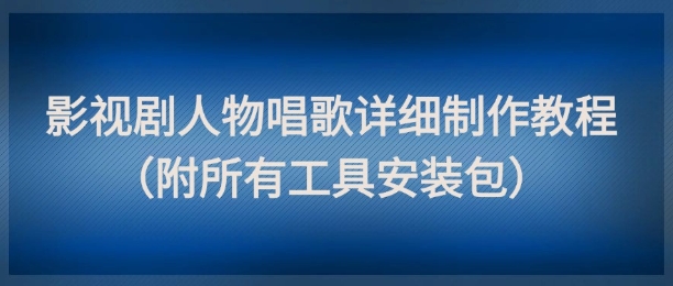 影视剧人物唱歌详细制作教程，点赞量动辄几十W(附所有工具安装包)-一百创业网