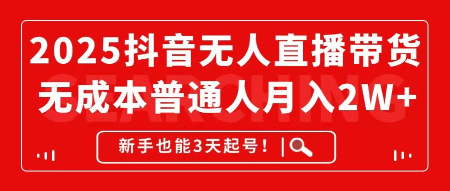 2025抖音无人直播带货，无成本月入2W+，新手也能3天起号！-一百创业网