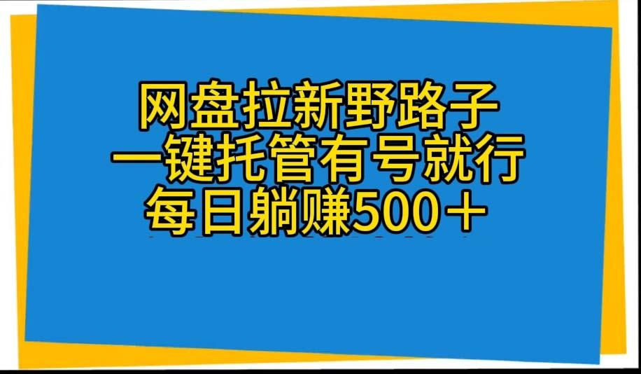 网盘拉新野路子，一键托管有号就行，全自动代发视频，每日躺赚500＋-一百创业网