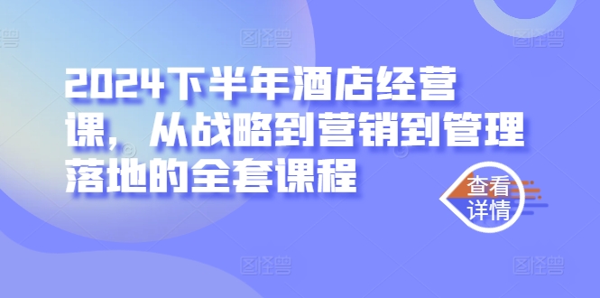 2024下半年酒店经营课，从战略到营销到管理落地的全套课程-一百创业网