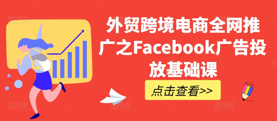 外贸跨境电商全网推广之Facebook广告投放基础课-一百创业网