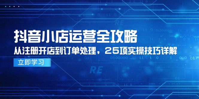 抖音小店运营全攻略，从注册开店到订单处理，25项实操技巧详解-一百创业网