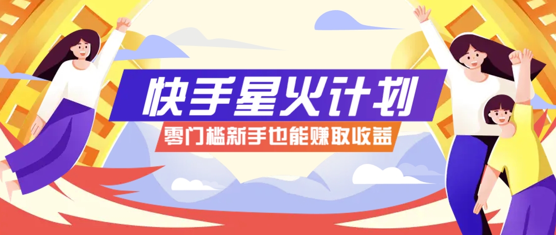 快手星火计划，零门槛、零粉丝也能参与，而且收益可观，一条视频爆赚7000+！-一百创业网