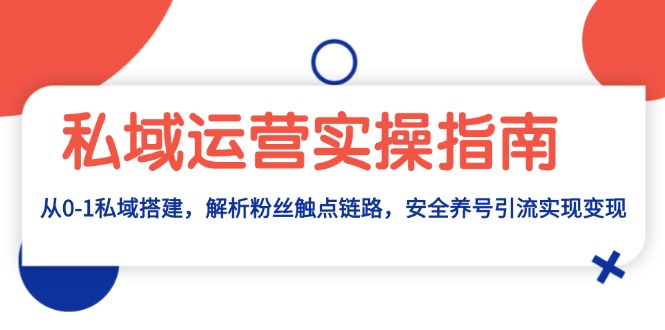 私域运营实操指南：从0-1私域搭建，解析粉丝触点链路，安全养号引流变现-一百创业网