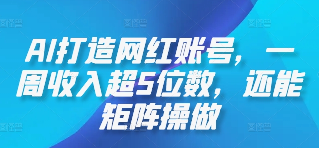 AI打造网红账号，一周收入超5位数，还能矩阵操做-一百创业网