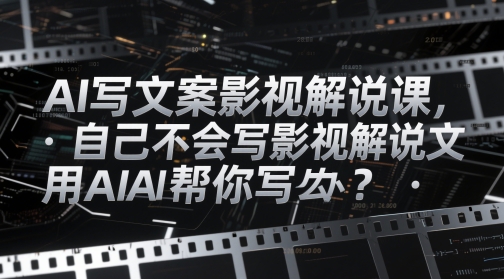 AI写文案影视解说课，自己不会写影视解说文案怎么办？用AI帮你写-一百创业网