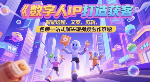 数字人IP打造获客变现实操课，智能选题、文案、剪辑、包装一站式解决短视频创作难题-一百创业网