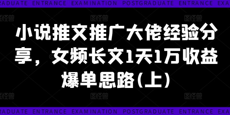 小说推文推广大佬经验分享，女频长文1天1万收益爆单思路(上)-一百创业网